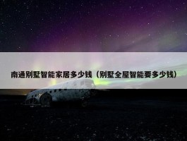 南通别墅智能家居多少钱（别墅全屋智能要多少钱）