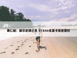 黄仁勋：摩尔定律已死 RTX50系显卡肯定涨价