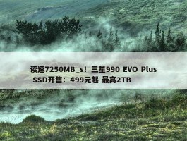 读速7250MB_s！三星990 EVO Plus SSD开售：499元起 最高2TB