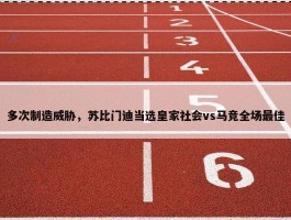 多次制造威胁，苏比门迪当选皇家社会vs马竞全场最佳