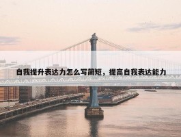 自我提升表达力怎么写简短，提高自我表达能力