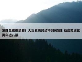 决胜盘腰伤退赛！大坂直美终结中网9连胜 助高芙连续两年进八强