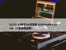 iQOO 13将于10月发布 6100mAh＋120W 2K直屏性能机！