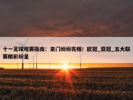 十一足球观赛指南：豪门纷纷亮相！欧冠_亚冠_五大联赛精彩纷呈