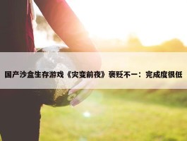 国产沙盒生存游戏《灾变前夜》褒贬不一：完成度很低