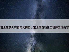 富士康多久有自动化岗位，富士康自动化工程师工作内容