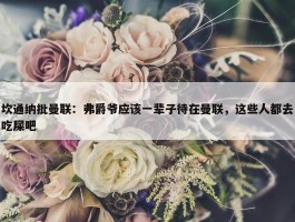 坎通纳批曼联：弗爵爷应该一辈子待在曼联，这些人都去吃屎吧