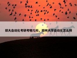 郑大自动化考研考哪几科，郑州大学自动化怎么样