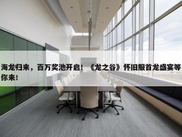 海龙归来，百万奖池开启！《龙之谷》怀旧服首龙盛宴等你来！