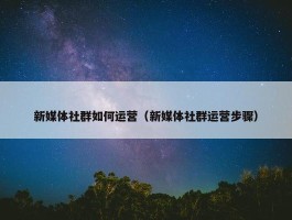 新媒体社群如何运营（新媒体社群运营步骤）