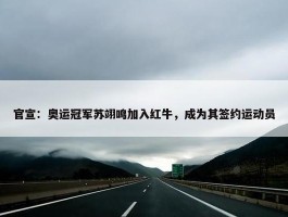 官宣：奥运冠军苏翊鸣加入红牛，成为其签约运动员