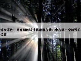 迪文岑佐：尼克斯的球迷将永远在我心中占据一个特殊的位置