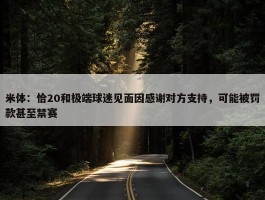 米体：恰20和极端球迷见面因感谢对方支持，可能被罚款甚至禁赛