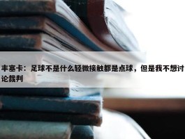 丰塞卡：足球不是什么轻微接触都是点球，但是我不想讨论裁判