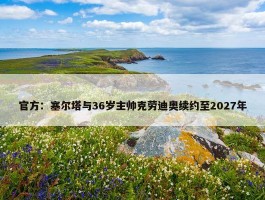 官方：塞尔塔与36岁主帅克劳迪奥续约至2027年