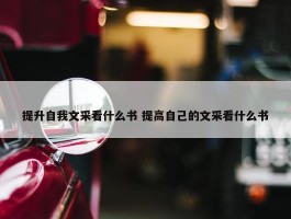 提升自我文采看什么书 提高自己的文采看什么书