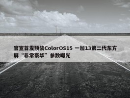 官宣首发预装ColorOS15 一加13第二代东方屏“非常豪华”参数曝光