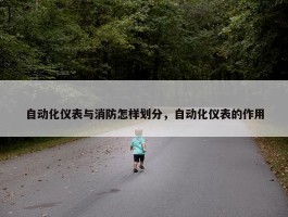 自动化仪表与消防怎样划分，自动化仪表的作用