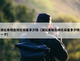 湖北本地自动化设备多少钱（湖北本地自动化设备多少钱一个）