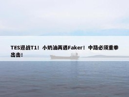 TES迎战T1！小奶油再遇Faker！中路必须重拳出击！