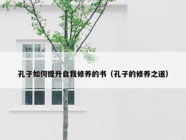 孔子如何提升自我修养的书（孔子的修养之道）