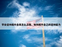 学会坚持提升自我怎么占格，如何提升自己的坚持能力