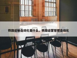 铁路运输自动化是什么，铁路运营管理自动化