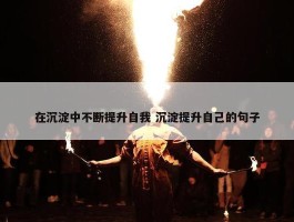 在沉淀中不断提升自我 沉淀提升自己的句子