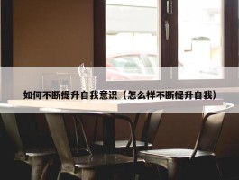 如何不断提升自我意识（怎么样不断提升自我）