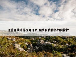 注重自我修养提升什么 提高自我修养的自觉性