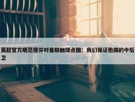 英超官方晒范德芬对曼联触球点图：我们保证他踢的中后卫