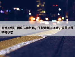 奥运32强，国庆节输外协，王楚钦都不道歉，羡慕这种精神状态