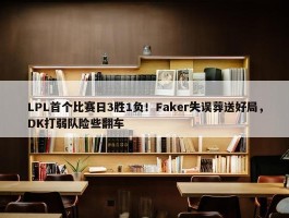 LPL首个比赛日3胜1负！Faker失误葬送好局，DK打弱队险些翻车