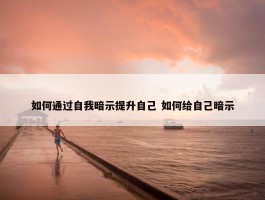 如何通过自我暗示提升自己 如何给自己暗示