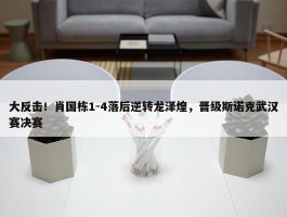 大反击！肖国栋1-4落后逆转龙泽煌，晋级斯诺克武汉赛决赛