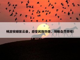 畅游安顺紫云县，感受民族热情，领略自然奇观！