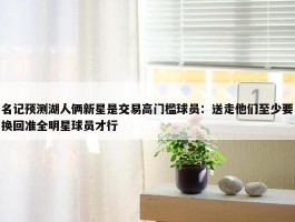 名记预测湖人俩新星是交易高门槛球员：送走他们至少要换回准全明星球员才行