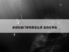 自动化部门审核表怎么填 自动化审批