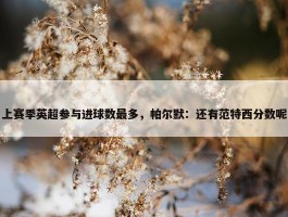 上赛季英超参与进球数最多，帕尔默：还有范特西分数呢