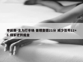 季前赛-主力打半场 普理查德21分 威少首秀12+8 绿军逆转掘金