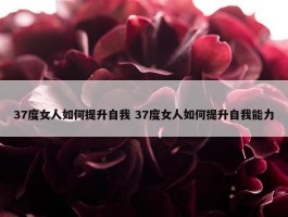 37度女人如何提升自我 37度女人如何提升自我能力