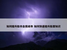 如何提升股市自我修养 如何快速提升股票知识