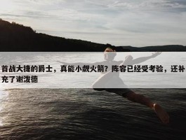 首战大捷的爵士，真能小觑火箭？阵容已经受考验，还补充了谢泼德