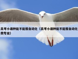 高考小语种能不能报自动化（高考小语种能不能报自动化类专业）