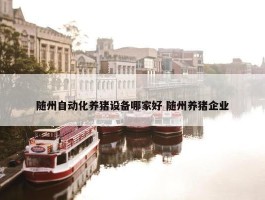 随州自动化养猪设备哪家好 随州养猪企业