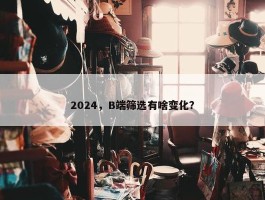 2024，B端筛选有啥变化？