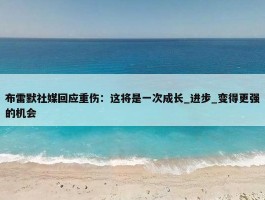 布雷默社媒回应重伤：这将是一次成长_进步_变得更强的机会