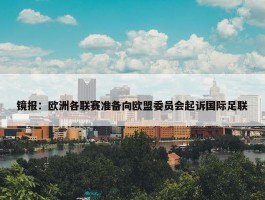 镜报：欧洲各联赛准备向欧盟委员会起诉国际足联