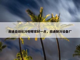 南通自动化冷柜哪家好一点，南通制冷设备厂