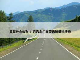 乘联分会公布 9 月汽车厂商零售销量排行榜